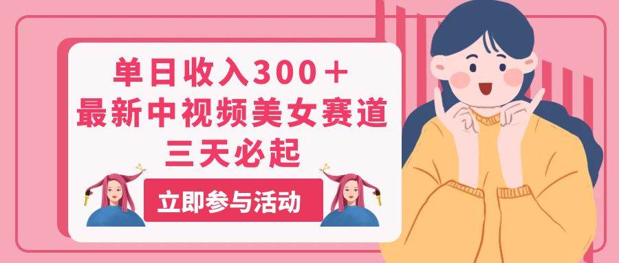 单日收入300＋！最新中视频美女赛道，三天必起-布丁源码-专业的网站源码代码分享平台!