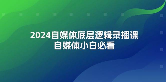2024自媒体底层逻辑录播课，自媒体小白必看-布丁源码-专业的网站源码代码分享平台!