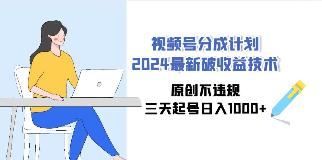 视频号分成计划2024最新破收益技术，原创不违规，三天起号日入1000+-布丁源码-专业的网站源码代码分享平台!