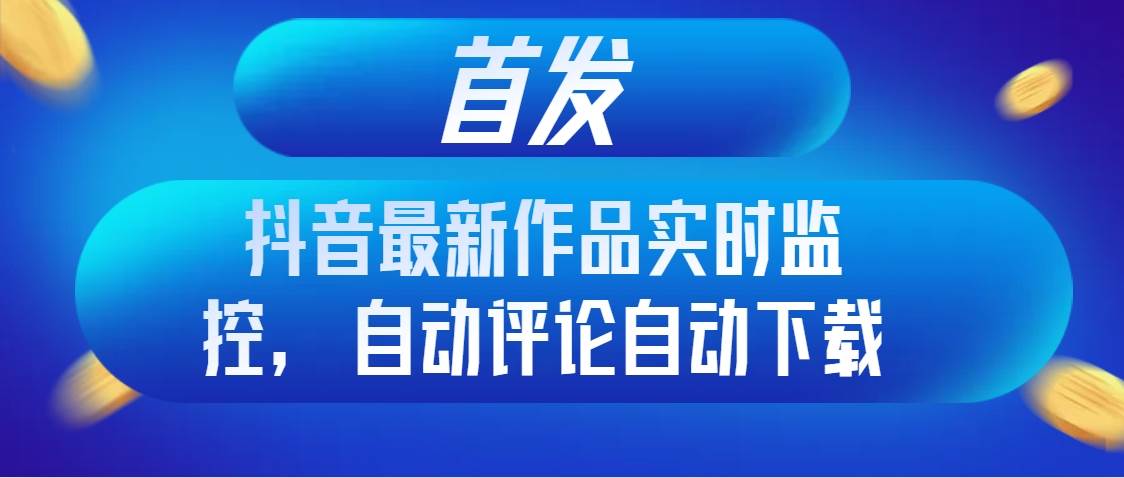 首发抖音最新作品实时监控，自动评论自动下载-布丁源码-专业的网站源码代码分享平台!