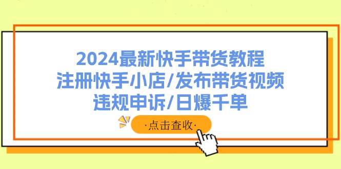 2024最新快手带货教程：注册快手小店/发布带货视频/违规申诉/日爆千单-布丁源码-专业的网站源码代码分享平台!