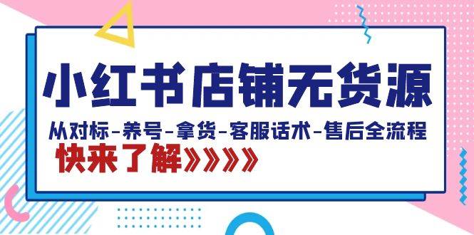 小红书店铺无货源：从对标-养号-拿货-客服话术-售后全流程（20节课）-布丁源码-专业的网站源码代码分享平台!
