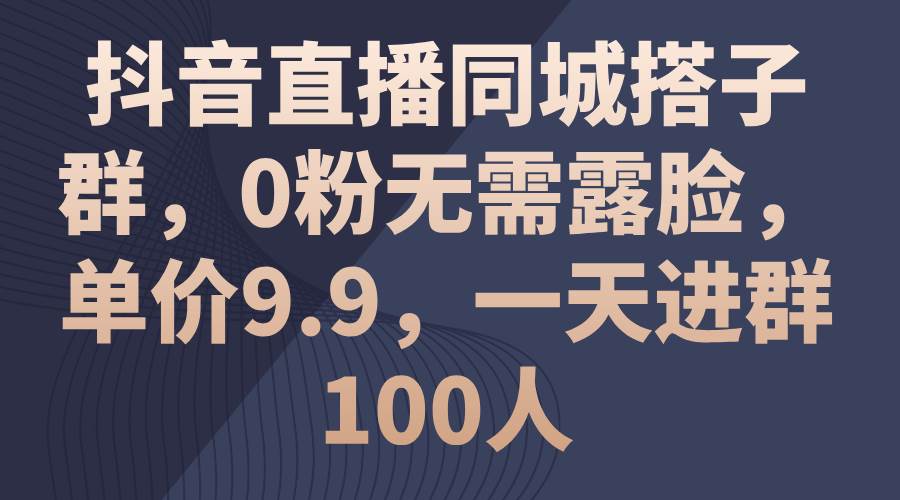 抖音直播同城搭子群，0粉无需露脸，单价9.9，一天进群100人-布丁源码-专业的网站源码代码分享平台!