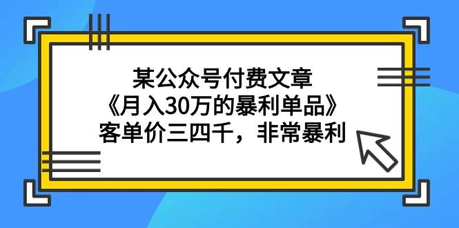 某公众号付费文章《月入30万的暴利单品》客单价三四千，非常暴利-布丁源码-专业的网站源码代码分享平台!