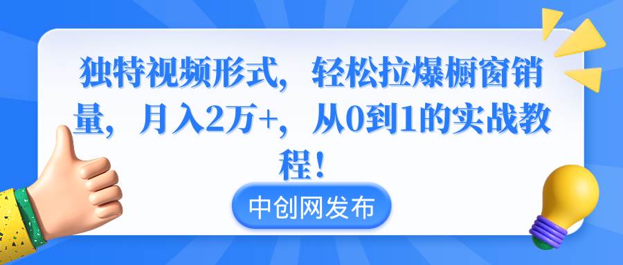 独特视频形式，轻松拉爆橱窗销量，月入2万+，从0到1的实战教程！-布丁源码-专业的网站源码代码分享平台!