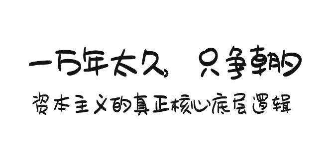 某付费文章《一万年太久，只争朝夕：资本主义的真正核心底层逻辑》-布丁源码-专业的网站源码代码分享平台!