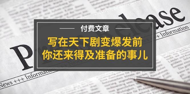 某付费文章《写在天下剧变爆发前，你还来得及准备的事儿》-布丁源码-专业的网站源码代码分享平台!