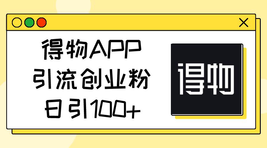 得物APP引流创业粉，日引100+-布丁源码-专业的网站源码代码分享平台!