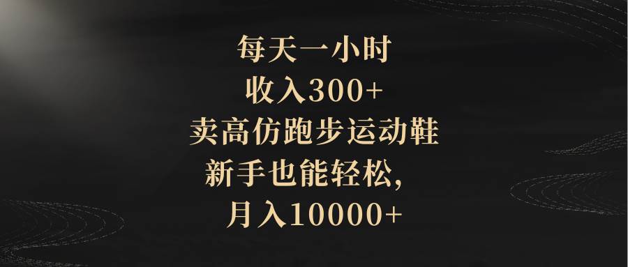 每天一小时，收入300+，卖高仿跑步运动鞋，新手也能轻松，月入10000+-布丁源码-专业的网站源码代码分享平台!