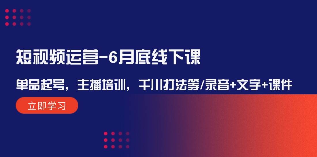 短视频运营-6月底线下课：单品起号，主播培训，千川打法等/录音+文字+课件-布丁源码-专业的网站源码代码分享平台!