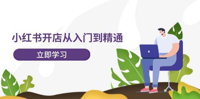 小红书开店从入门到精通，快速掌握小红书店铺运营，实现开店创收-202节课-布丁源码-专业的网站源码代码分享平台!