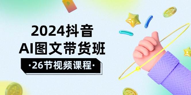 2024抖音AI图文带货班：在这个赛道上  乘风破浪 拿到好效果（26节课）-布丁源码-专业的网站源码代码分享平台!