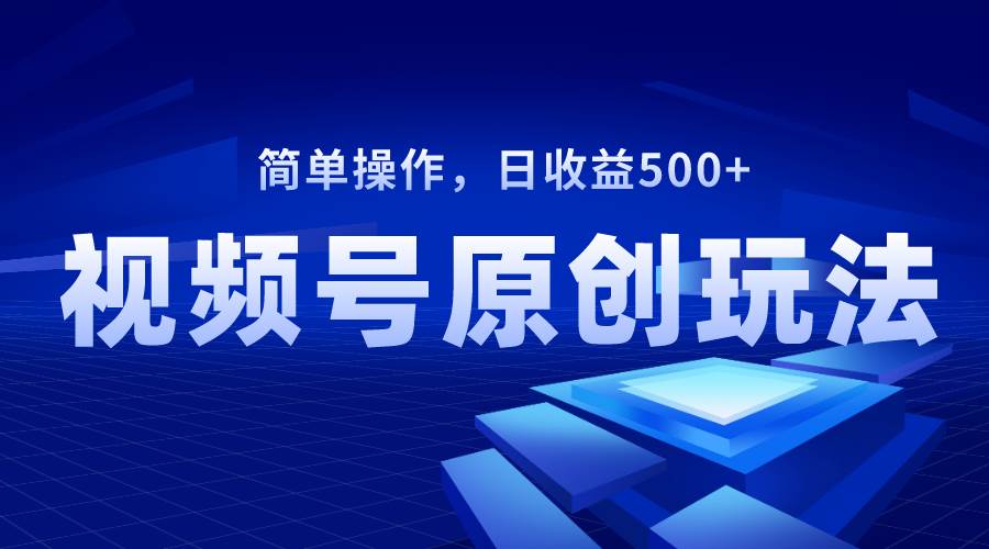 视频号原创视频玩法，日收益500+-布丁源码-专业的网站源码代码分享平台!
