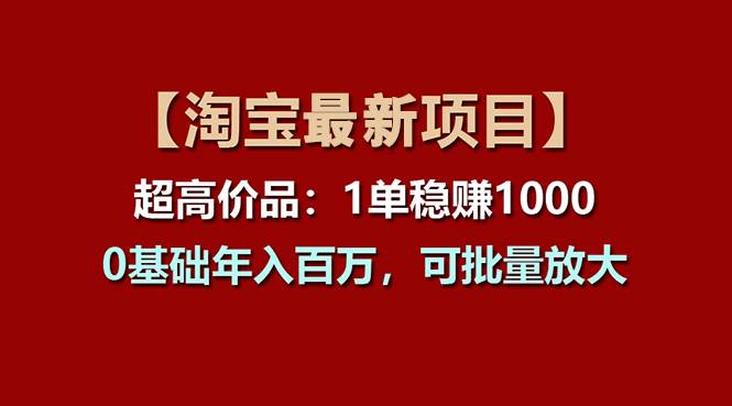 【淘宝项目】超高价品：1单赚1000多，0基础年入百万，可批量放大-布丁源码-专业的网站源码代码分享平台!