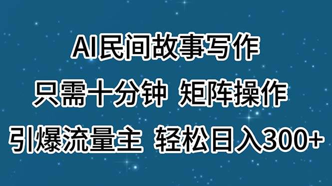 AI民间故事写作，只需十分钟，矩阵操作，引爆流量主，轻松日入300+-布丁源码-专业的网站源码代码分享平台!