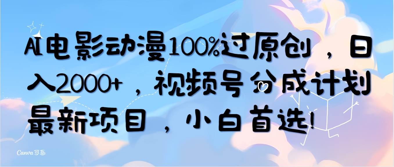 AI电影动漫100%过原创，日入2000+，视频号分成计划最新项目，小白首选！-布丁源码-专业的网站源码代码分享平台!