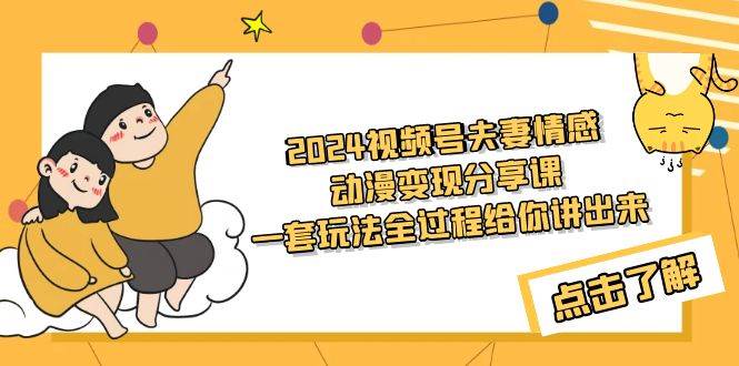 2024视频号夫妻情感动漫变现分享课 一套玩法全过程给你讲出来（教程+素材）-布丁源码-专业的网站源码代码分享平台!