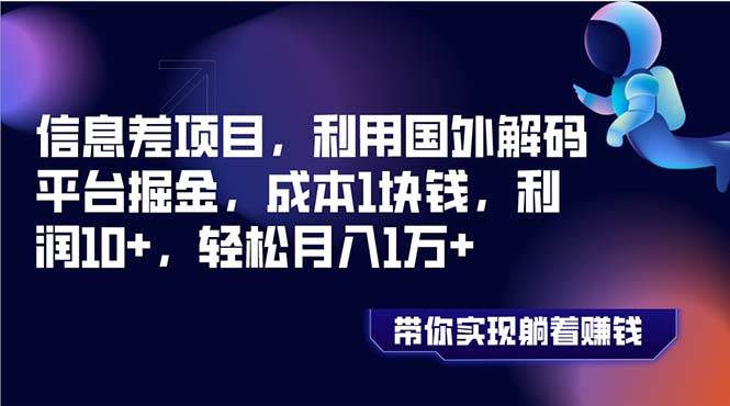 信息差项目，利用国外解码平台掘金，成本1块钱，利润10+，轻松月入1万+-布丁源码-专业的网站源码代码分享平台!