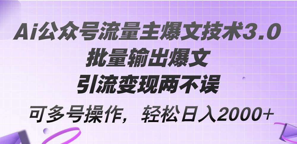 Ai公众号流量主爆文技术3.0，批量输出爆文，引流变现两不误，多号操作…-布丁源码-专业的网站源码代码分享平台!