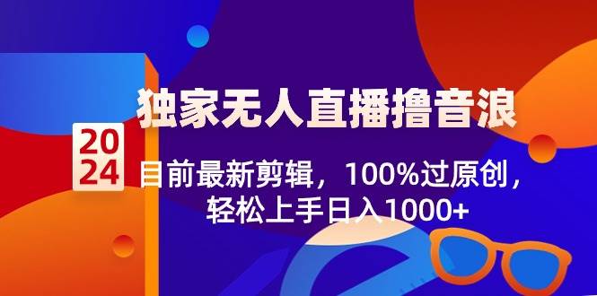 2024独家无人直播撸音浪，目前最新剪辑，100%过原创，轻松上手日入1000+-布丁源码-专业的网站源码代码分享平台!
