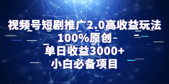 视频号短剧推广2.0高收益玩法，100%原创，单日收益3000+，小白必备项目-布丁源码-专业的网站源码代码分享平台!