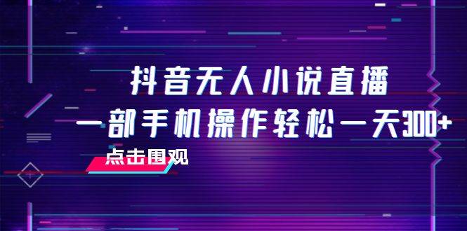 抖音无人小说直播 一部手机操作轻松一天300+-布丁源码-专业的网站源码代码分享平台!