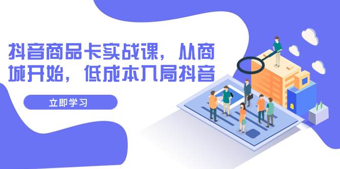 抖音商品卡实战课，从商城开始，低成本入局抖音（13节课）-布丁源码-专业的网站源码代码分享平台!