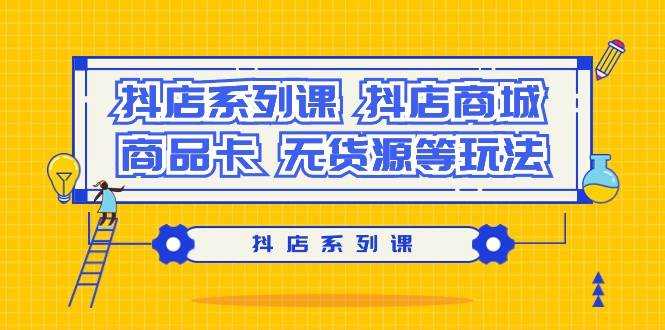 抖店系列课，抖店商城、商品卡、无货源等玩法-布丁源码-专业的网站源码代码分享平台!