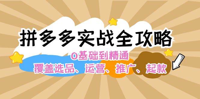 拼多多实战全攻略：0基础到精通，覆盖选品、运营、推广、起款-布丁源码-专业的网站源码代码分享平台!