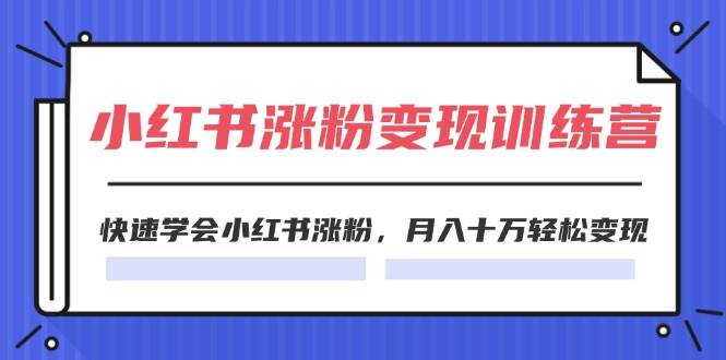 2024小红书涨粉变现训练营，快速学会小红书涨粉，月入十万轻松变现(40节)-布丁源码-专业的网站源码代码分享平台!