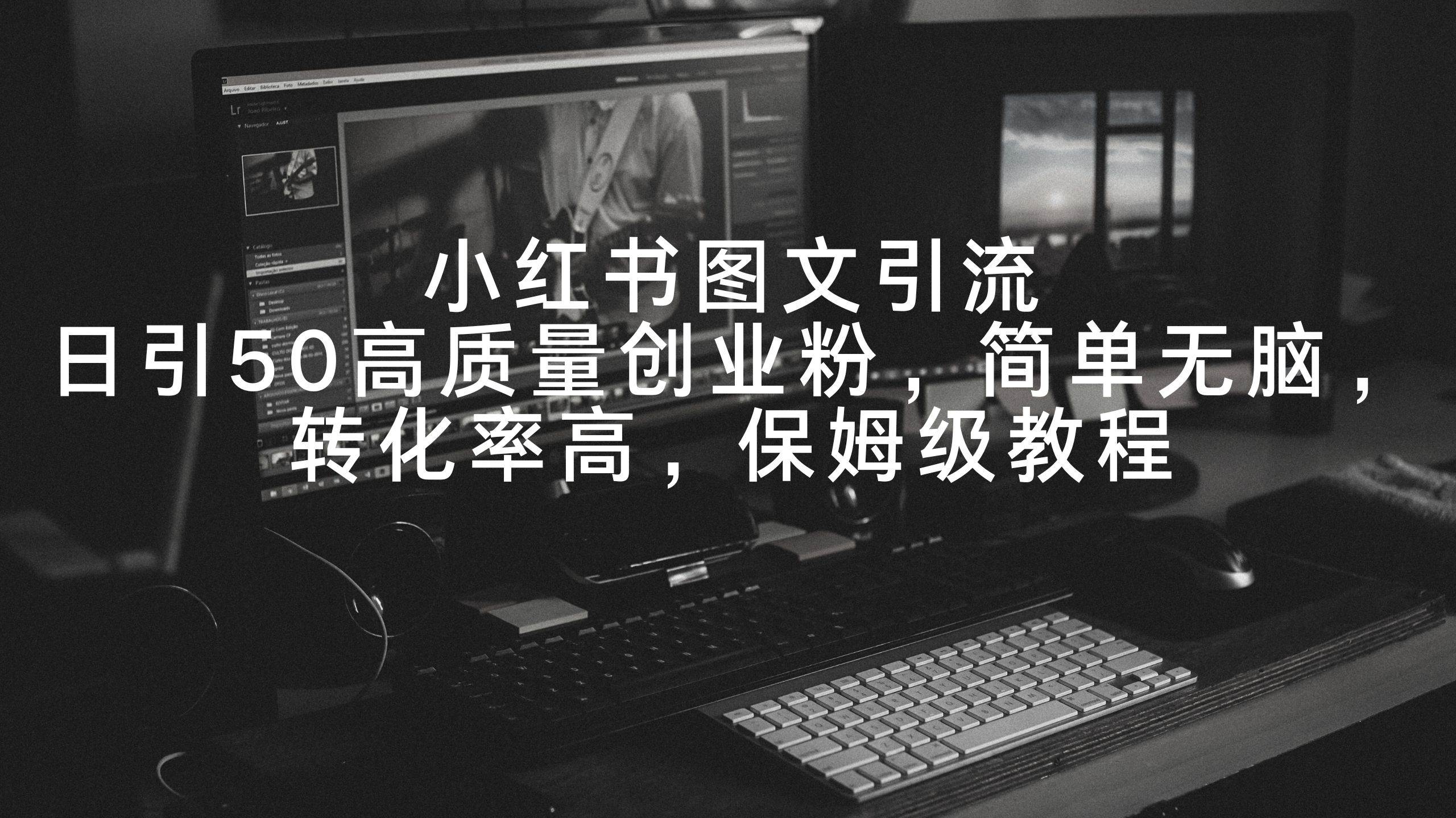 小红书图文引流，日引50高质量创业粉，简单无脑，转化率高，保姆级教程-布丁源码-专业的网站源码代码分享平台!