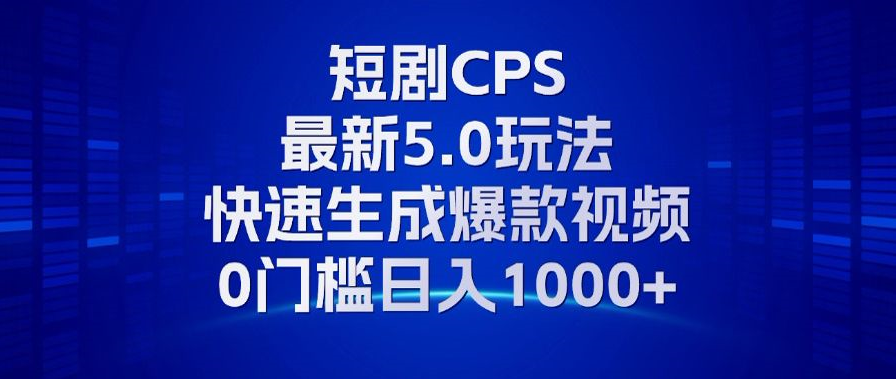 11月最新短剧CPS玩法，快速生成爆款视频，小白0门槛轻松日入1000+-布丁源码-专业的网站源码代码分享平台!