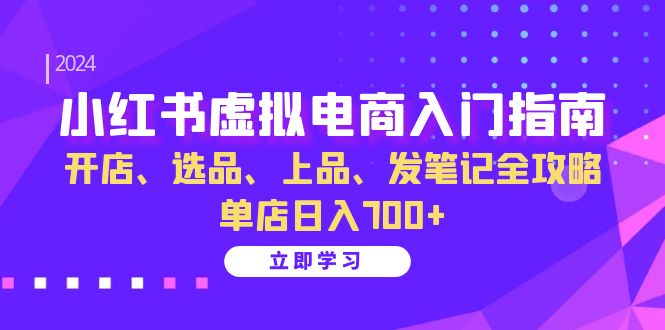 小红书虚拟电商入门指南：开店、选品、上品、发笔记全攻略 单店日入700+-布丁源码-专业的网站源码代码分享平台!