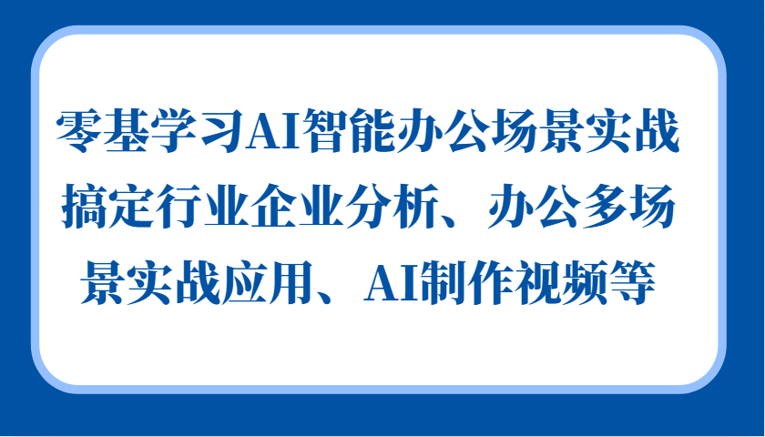 零基学习AI智能办公场景实战，搞定行业企业分析、办公多场景实战应用、AI制作视频等-布丁源码-专业的网站源码代码分享平台!