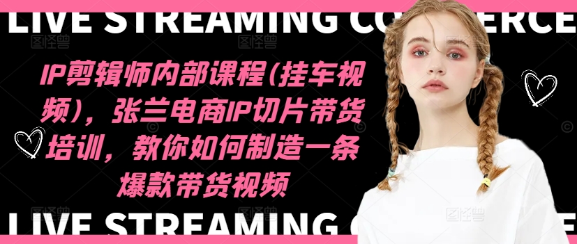 IP剪辑师内部课程(挂车视频)（更新11月），张兰电商IP切片带货培训，教你如何制造一条爆款带货视频-布丁源码-专业的网站源码代码分享平台!