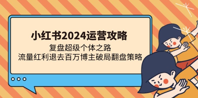 小红书2024运营攻略：复盘超级个体之路 流量红利退去百万博主破局翻盘-布丁源码-专业的网站源码代码分享平台!