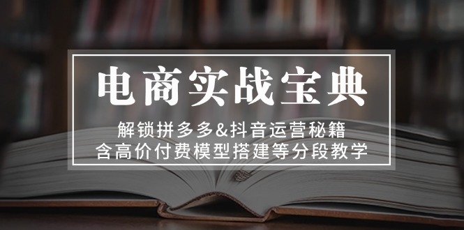 电商实战宝典 解锁拼多多&抖音运营秘籍 含高价付费模型搭建等分段教学-布丁源码-专业的网站源码代码分享平台!